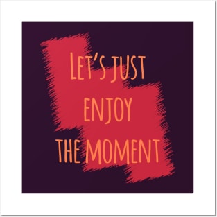 Let's Just Enjoy The Moment Posters and Art